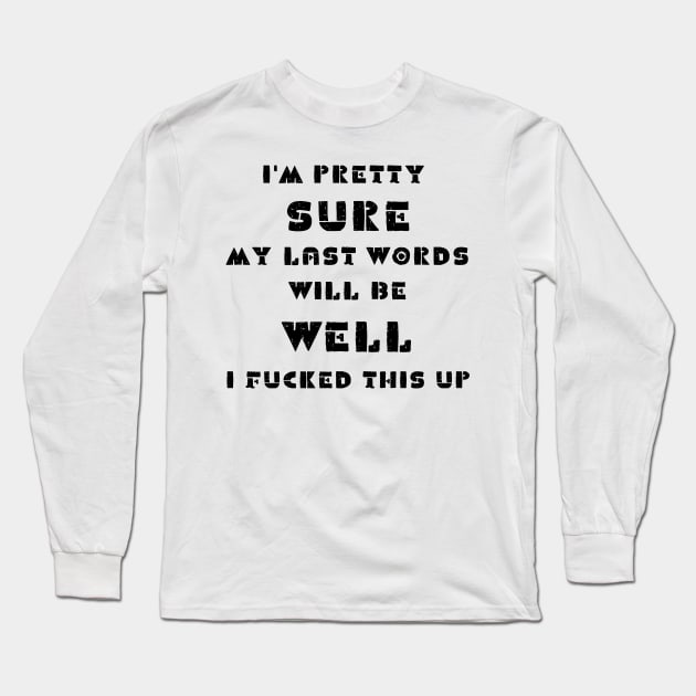 I'm pretty sure my last words will be well i fucked this up Long Sleeve T-Shirt by IOANNISSKEVAS